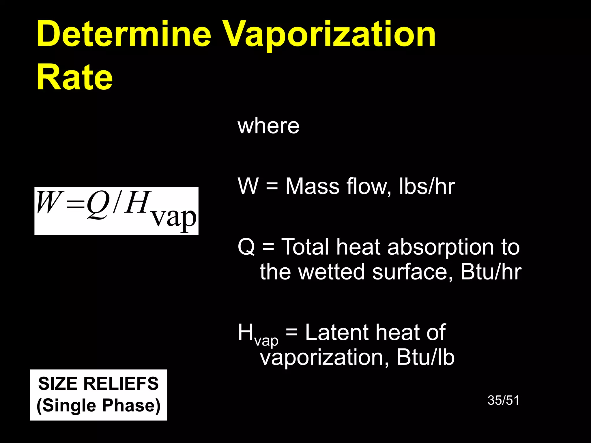 35/51
Determine Vaporization
Rate
vap
/H
Q
W 
where
W = Mass flow, lbs/hr
Q = Total heat absorption to
the wetted surface, Btu/hr
Hvap = Latent heat of
vaporization, Btu/lb
SIZE RELIEFS
(Single Phase)
 