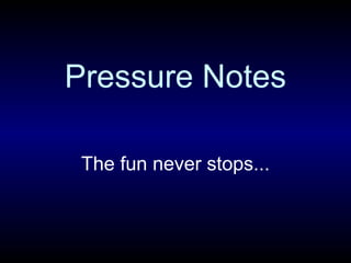 Pressure Notes
The fun never stops...

 