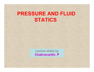 PRESSURE AND FLUID
STATICS
Lecture slides by
Chakravarthi. P
 
