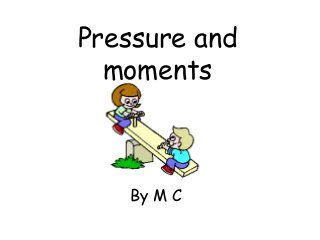 Pressure and
moments
By M C
 