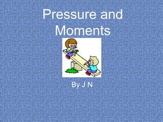 Pressure and
Moments
By J N
 