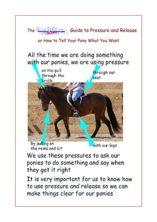 The                  Guide to Pressure and Release

      or How to Tell Your Pony What You Want
 