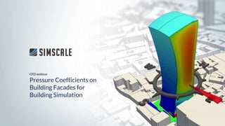 CFD webinar
Pressure Coefficients on
Building Facades for
Building Simulation
 