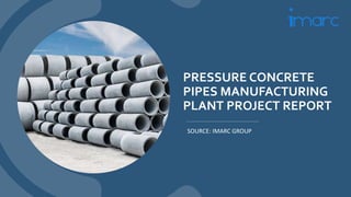 PRESSURE CONCRETE
PIPES MANUFACTURING
PLANT PROJECT REPORT
SOURCE: IMARC GROUP
 