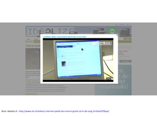 Bron: Idealize.nl - http://www.zie.nl/videos/-Internet-speelt-een-enorm-grote-rol-in-de-zorg-/m1bzx25f3boa/
 
