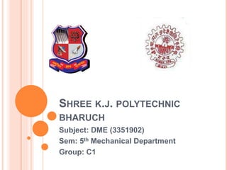 SHREE K.J. POLYTECHNIC
BHARUCH
Subject: DME (3351902)
Sem: 5th Mechanical Department
Group: C1
 