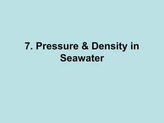 7. Pressure & Density in
Seawater
 