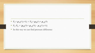 • PA+ ρAg*(x+h) = PB+ ρBg*y+ ρmg*h
• PA-PB = (ρBg*h+ ρmg*h)- ρAg*(x+h)
• In this way we can find pressure difference
 