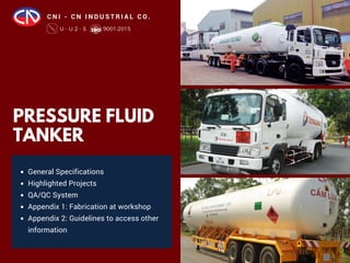 PRESSURE FLUID
TANKER
General Specifications
Highlighted Projects
QA/QC System
Appendix 1: Fabrication at workshop
Appendix 2: Guidelines to access other
information
C N I - C N I N D U S T R I A L C O .
 