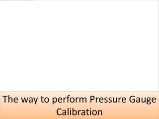 The way to perform Pressure Gauge
            Calibration
 