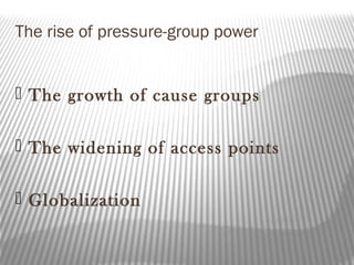 The rise of pressure-group power
 The growth of cause groups
 The widening of access points
 Globalization
 