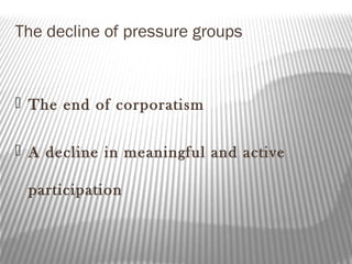 The decline of pressure groups
 The end of corporatism
 A decline in meaningful and active
participation
 