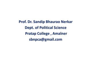 Prof. Dr. Sandip Bhaurao Nerkar
Dept. of Political Science
Pratap College , Amalner
sbnpca@gmail.com
 