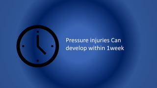 Pressure injuries Can
develop within 1week
 