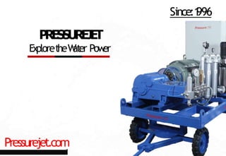 Pressurejet.com
P
R
E
S
S
U
R
E
J
E
T
ExploretheW
ater Pow
er
Since:1
996
 