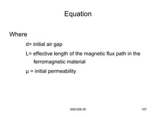 9AEI306.50 107
Equation
Where
d= initial air gap
L= effective length of the magnetic flux path in the
ferromagnetic material
μ = initial permeability
 