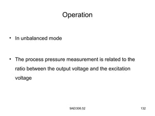 9AEI306.52 132
Operation
• In unbalanced mode
• The process pressure measurement is related to the
ratio between the output voltage and the excitation
voltage
 