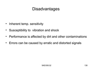 9AEI306.52 138
Disadvantages
• Inherent temp. sensitivity
• Susceptibility to vibration and shock
• Performance is affected by dirt and other contaminations
• Errors can be caused by erratic and distorted signals
 