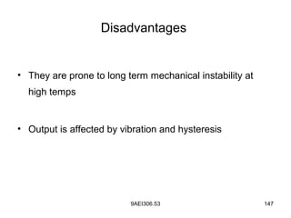 9AEI306.53 147
Disadvantages
• They are prone to long term mechanical instability at
high temps
• Output is affected by vibration and hysteresis
 