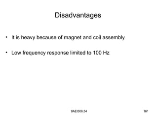 9AEI306.54 161
Disadvantages
• It is heavy because of magnet and coil assembly
• Low frequency response limited to 100 Hz
 