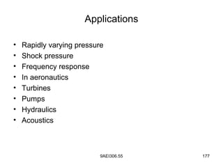9AEI306.55 177
Applications
• Rapidly varying pressure
• Shock pressure
• Frequency response
• In aeronautics
• Turbines
• Pumps
• Hydraulics
• Acoustics
 