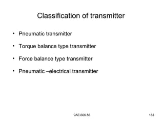 9AEI306.56 183
Classification of transmitter
• Pneumatic transmitter
• Torque balance type transmitter
• Force balance type transmitter
• Pneumatic –electrical transmitter
 