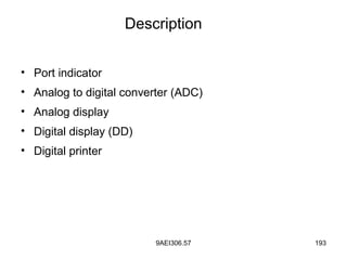 9AEI306.57 193
• Port indicator
• Analog to digital converter (ADC)
• Analog display
• Digital display (DD)
• Digital printer
Description
 