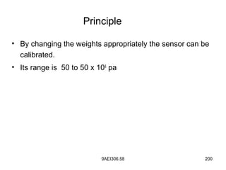 9AEI306.58 200
• By changing the weights appropriately the sensor can be
calibrated.
• Its range is 50 to 50 x 106
pa
Principle
 