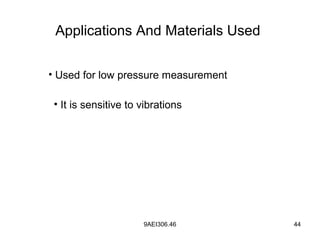 9AEI306.46 44
Applications And Materials Used
• Used for low pressure measurement
• It is sensitive to vibrations
 