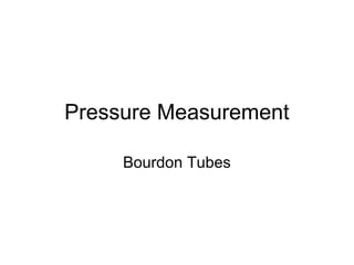 Pressure Measurement
Bourdon Tubes
 