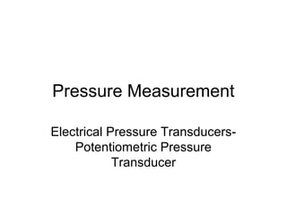 Pressure Measurement
Electrical Pressure Transducers-
Potentiometric Pressure
Transducer
 