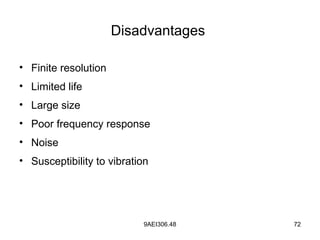 9AEI306.48 72
Disadvantages
• Finite resolution
• Limited life
• Large size
• Poor frequency response
• Noise
• Susceptibility to vibration
 