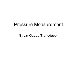 Pressure Measurement
Strain Gauge Transducer
 