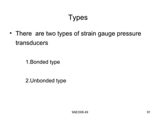 9AEI306.49 91
Types
• There are two types of strain gauge pressure
transducers
1.Bonded type
2.Unbonded type
 