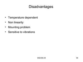 9AEI306.49 98
Disadvantages
• Temperature dependent
• Non linearity
• Mounting problem
• Sensitive to vibrations
 