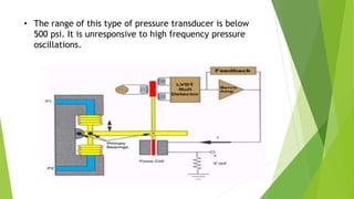 • The range of this type of pressure transducer is below
500 psi. It is unresponsive to high frequency pressure
oscillations.
 