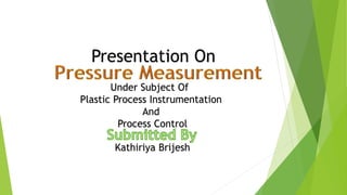 Kathiriya Brijesh
Presentation On
Under Subject Of
Plastic Process Instrumentation
And
Process Control
 
