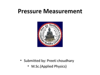 Pressure Measurement
• Submitted by: Preeti choudhary
• M.Sc.(Applied Physics)
 
