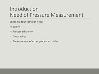 Introduction
Need of Pressure Measurement
There are four common need
⇨ Safety
⇨ Process efficiency
⇨ Cost savings
⇨ Measurement of other process variables
 