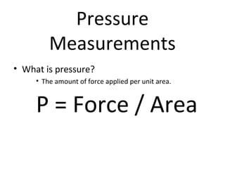 Pressure
Measurements
• What is pressure?
• The amount of force applied per unit area.
P = Force / Area
 