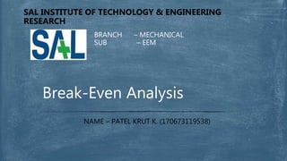 BRANCH – MECHANICAL
SUB – EEM
SAL INSTITUTE OF TECHNOLOGY & ENGINEERING
RESEARCH
Break-Even Analysis
NAME – PATEL KRUT K. (170673119538)
 
