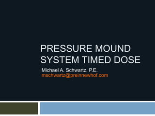 PRESSURE MOUND
SYSTEM TIMED DOSE
Michael A. Schwartz, P.E.
mschwartz@preinnewhof.com
 