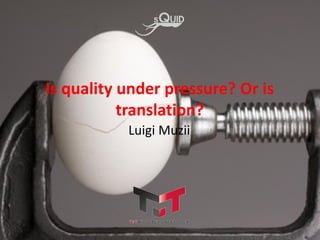 Luigi Muzii
Is quality under pressure? Or is
translation?
 