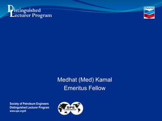 Medhat (Med) Kamal
Emeritus Fellow
Society of Petroleum Engineers
Distinguished Lecturer Program
www.spe.org/dl
Pressure & Rate
Transient Analysis
 
