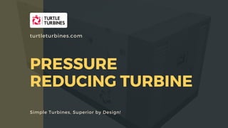 PRESSURE
REDUCING TURBINE
Simple Turbines, Superior by Design!
turtleturbines.com
 
