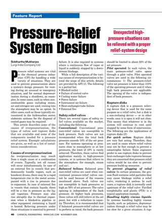 P
ressure relief systems are vital
in the chemical process indus-
tries (CPI) for handling a wide
variety of situations. They are
used to prevent pressurization above
a system’s design pressure; for vent-
ing during an unusual or emergency
situation; and for normal depressur-
ization during a shutdown, as exam-
ples. In some cases, such as when non-
combustible gases including steam,
air and nitrogen are used, venting into
the atmosphere may be an option. In
other cases, such as those typically en-
countered in the hydrocarbon sector,
elaborate systems for the disposal of
vented gases may be required.
This article describes some of the
causes of overpressurization, the
types of valves and rupture disks
that are available and some of the
components needed for a pressure
relief system. Example calculations
are given, as well as a list of instal-
lation considerations.
Causes of overpressurization
An overpressurization may result
from a single cause or a combination
of events. Typically, not all causes
will occur simultaneously. In case of
an external fire in vessels that pre-
dominantly handle vapors, such as
knockout drums, there may be a rapid
temperature rise in the metal accom-
panied with a rise in pressure due
to expansion. In case of external fire
in vessels that contain liquids, there
will be a rise in pressure as the liq-
uid vaporizes. Pressure may also
rise abruptly due to thermal expan-
sion when a blocked-in pipeline or
other equipment containing a liquid
is heated. Relieving pressure under
these situations is essential to prevent
failure. It is also required in systems
where a continuous flow of vapor or
liquid is suddenly stopped by a down-
stream blockage.
While a full description of the vari-
ous causes of overpressurization is be-
yond the scope of this article, details
are provided by API [1]. The following
is a partial list:
• Blocked outlet
• Failure of control valve
• Cooling water failure
• Power failure
• Instrument air failure
• Heat-exchanger-tube failure
• External fire
Safety relief valves
There are several types of safety re-
lief valves available on the market,
including the following.
Conventional: Conventional pres-
sure-relief valves are susceptible to
back pressure. Such valves are not
recommended when the total back
pressure exceeds 10% of the set pres-
sure. For systems operating at pres-
sures close to atmospheric or at low
pressures, the limit of 10% is rarely
achieved. Therefore, these valves find
application mainly in high-pressure
systems, or in systems that relieve to
the atmosphere (for example, steam
and air).
Balanced bellows: Balanced pres-
sure-relief valves are used when con-
ventional pressure-relief valves can-
not be used because of the reasons
mentioned above. Such valves are
not susceptible to back pressures as
high as 50% of set pressure. The valve
opening is independent of the back
pressure. At higher back pressures,
these valves will still relieve at the set
point, but with a reduction in capac-
ity. Therefore, it is recommended that
if balanced pressure-relief valves are
to perform as rated, the back pressure
should be limited to about 50% of the
set pressure.
Pilot operated: In such valves, the
main pressure-relief valve opens
through a pilot valve. Pilot operated
valves are used in the following cir-
cumstances: 1) The pressure-relief-
valve set pressure is lower than 110%
of the operating pressure and 2) when
high back pressures are applicable.
The opening of the valve is indepen-
dent of back pressure.
Rupture disks
A rupture disk is a pressure reliev-
ing device that is used for the same
purpose as a relief valve, but a disk is
a non-reclosing device — or in other
words, once it is open it will not close.
This means that whatever is in the
system will continue to vent until
stopped by some form of intervention.
The following are the applications of
rupture disks [3]:
For quick action: Rupture disks
are very fast acting. Therefore, they
are used in cases where relief valves
may not be fast enough to prevent a
catastrophic failure. Some engineers
prefer to use rupture disks to prevent
heat-exchanger-tube ruptures because
they are concerned that pressure relief
valves would be too slow to prevent
pressure build-up scenarios.
To prevent plugging of relief
valves: In certain processes, the pro-
cess fluid contains solid particles that
may cause blockage within a relief
valve, rendering it useless. In such
cases, a rupture disk is normally used
upstream of the relief valve. Purified
terephthallic acid plants (PTA) is a
typical application example.
Handling highly viscous liquids:
In systems handling highly viscous
liquids, such as polymers, depressur-
ization through a relief valve may be
too slow for a given situation. A rup-
Feature Report
40 Chemical Engineering www.che.com November 2008
Feature Report
Siddhartha Mukherjee
Lurgi India Company Ltd.
Pressure-Relief
System Design
Unexpectedhigh-
pressuresituationscan
berelievedwithaproper
relief-systemdesign
 