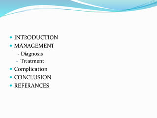  INTRODUCTION
 MANAGEMENT
- Diagnosis
- Treatment
 Complication
 CONCLUSION
 REFERANCES
 