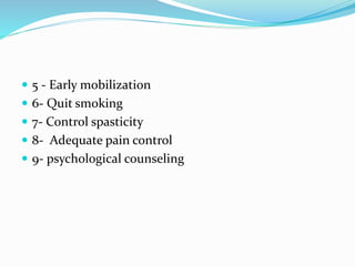  5 - Early mobilization
 6- Quit smoking
 7- Control spasticity
 8- Adequate pain control
 9- psychological counseling
 
