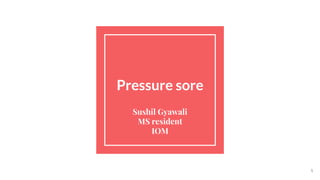 Pressure sore
Sushil Gyawali
MS resident
IOM
1
 