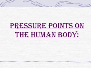 Pressure Points on
the human body:
 